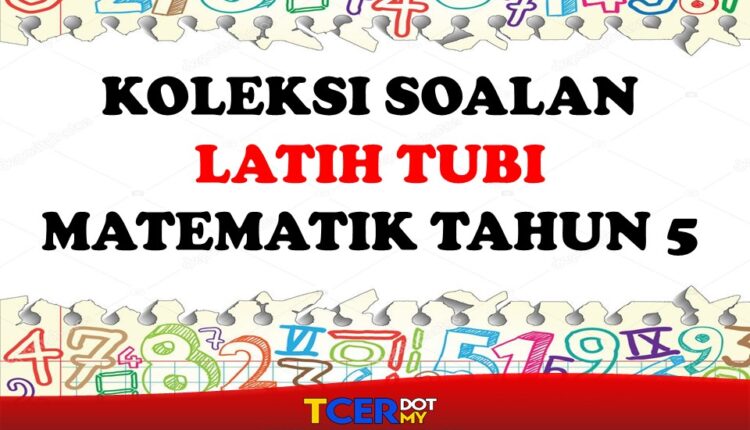 KOLEKSI SOALAN LATIH TUBI MATEMATIK TAHUN 5  TCER.MY