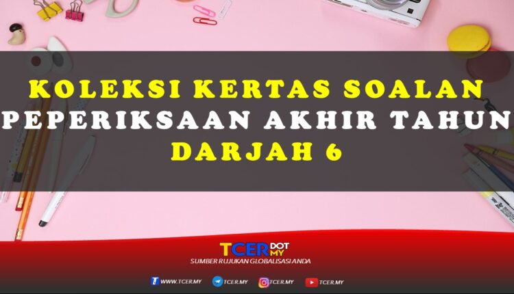 Koleksi Kertas Soalan Peperiksaan Akhir Tahun Darjah 6  TCER.MY