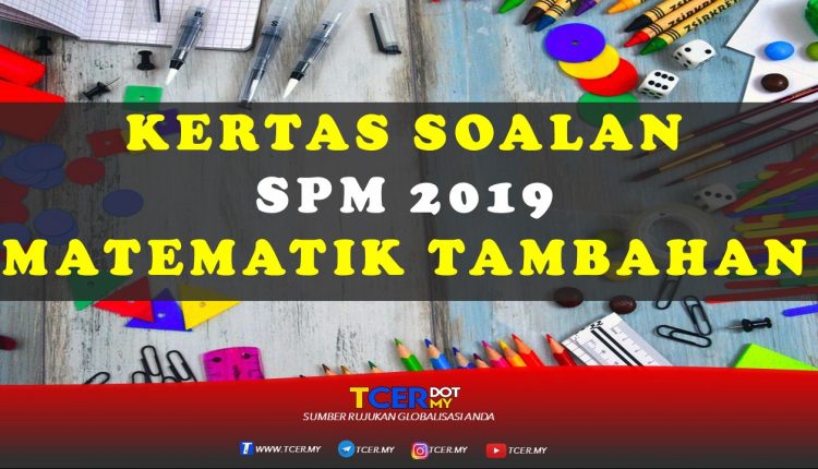 Kertas Soalan SPM 2019 Matematik Tambahan - TCER.MY