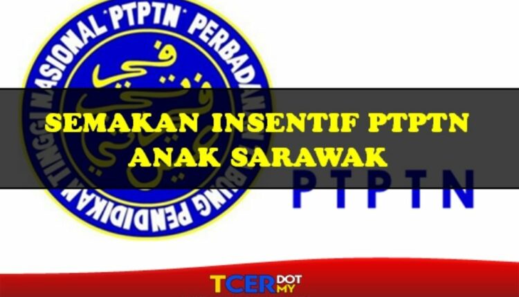 Semakan Insentif PTPTN Anak Sarawak - TCER.MY